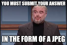jeopardy | YOU MUST SUBMIT YOUR ANSWER IN THE FORM OF A JPEG | image tagged in jeopardy | made w/ Imgflip meme maker