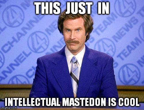 anchorman news update | THIS  JUST  IN INTELLECTUAL MASTEDON IS COOL | image tagged in anchorman news update | made w/ Imgflip meme maker