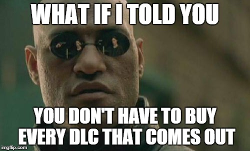 Matrix Morpheus | WHAT IF I TOLD YOU YOU DON'T HAVE TO BUY EVERY DLC THAT COMES OUT | image tagged in memes,matrix morpheus | made w/ Imgflip meme maker