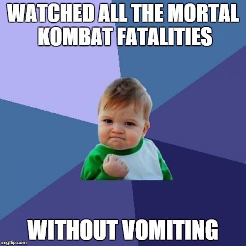 Success Kid | WATCHED ALL THE MORTAL KOMBAT FATALITIES WITHOUT VOMITING | image tagged in memes,success kid | made w/ Imgflip meme maker