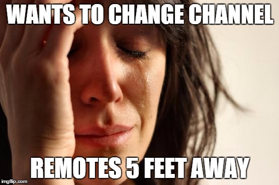 First World Problems | WANTS TO CHANGE CHANNEL REMOTES 5 FEET AWAY | image tagged in memes,first world problems | made w/ Imgflip meme maker