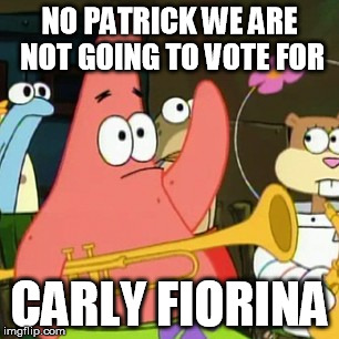 No Patrick | NO PATRICK WE ARE NOT GOING TO VOTE FOR CARLY FIORINA | image tagged in memes,no patrick | made w/ Imgflip meme maker