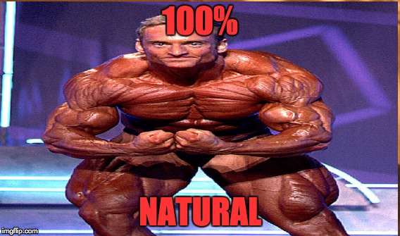 Ripped to death | 100% NATURAL | image tagged in natural is good | made w/ Imgflip meme maker