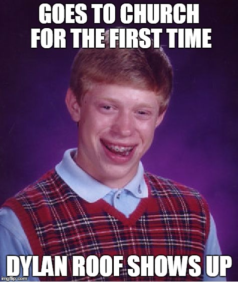 Should have been an Atheist | GOES TO CHURCH FOR THE FIRST TIME DYLAN ROOF SHOWS UP | image tagged in memes,bad luck brian | made w/ Imgflip meme maker