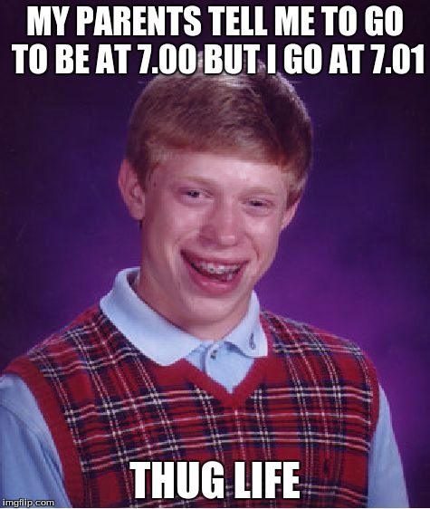 Bad Luck Brian Meme | MY PARENTS TELL ME TO GO TO BE AT 7.00 BUT I GO AT 7.01 THUG LIFE | image tagged in memes,bad luck brian | made w/ Imgflip meme maker