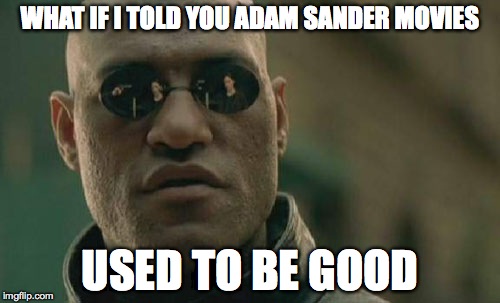 Matrix Morpheus | WHAT IF I TOLD YOU ADAM SANDER MOVIES USED TO BE GOOD | image tagged in memes,matrix morpheus | made w/ Imgflip meme maker