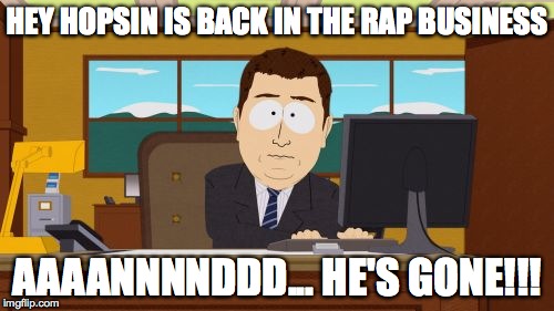 Aaaaand Its Gone | HEY HOPSIN IS BACK IN THE RAP BUSINESS AAAANNNNDDD... HE'S GONE!!! | image tagged in memes,aaaaand its gone | made w/ Imgflip meme maker