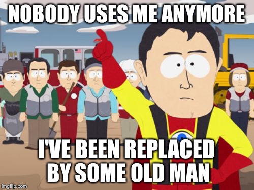 Captain Hindsight | NOBODY USES ME ANYMORE I'VE BEEN REPLACED BY SOME OLD MAN | image tagged in memes,captain hindsight | made w/ Imgflip meme maker