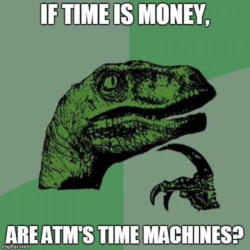 Philosoraptor | IF TIME IS MONEY, ARE ATM'S TIME MACHINES? | image tagged in memes,philosoraptor | made w/ Imgflip meme maker