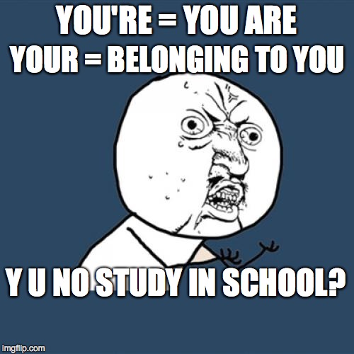 Y U No Meme | YOU'RE = YOU ARE YOUR = BELONGING TO YOU Y U NO STUDY IN SCHOOL? | image tagged in memes,y u no | made w/ Imgflip meme maker