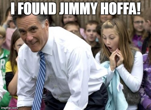 Romney | I FOUND JIMMY HOFFA! | image tagged in memes,romney | made w/ Imgflip meme maker