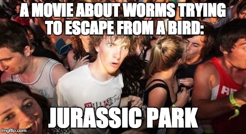 Sudden Clarity Clarence | A MOVIE ABOUT WORMS TRYING TO ESCAPE FROM A BIRD: JURASSIC PARK | image tagged in memes,sudden clarity clarence | made w/ Imgflip meme maker