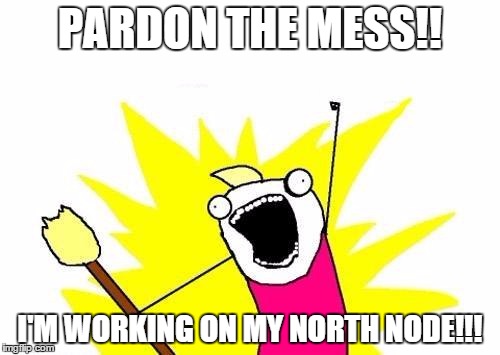 X All The Y | PARDON THE MESS!! I'M WORKING ON MY NORTH NODE!!! | image tagged in memes,x all the y | made w/ Imgflip meme maker
