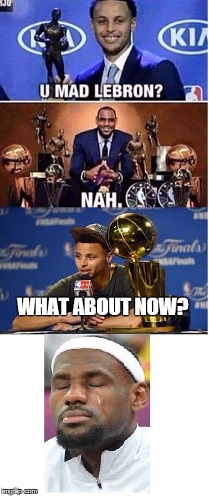 Lebron james | WHAT ABOUT NOW? | image tagged in lebron james,nba finals,stephen curry,steph curry,nba,mvp | made w/ Imgflip meme maker