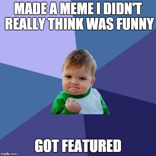 Success Kid | MADE A MEME I DIDN'T REALLY THINK WAS FUNNY GOT FEATURED | image tagged in memes,success kid | made w/ Imgflip meme maker