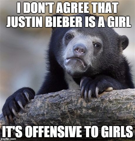 Confession Bear Meme | I DON'T AGREE THAT JUSTIN BIEBER IS A GIRL IT'S OFFENSIVE TO GIRLS | image tagged in memes,confession bear | made w/ Imgflip meme maker