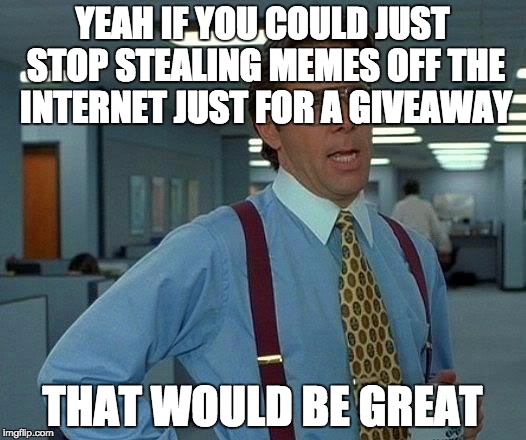 That Would Be Great Meme | YEAH IF YOU COULD JUST STOP STEALING MEMES OFF THE INTERNET JUST FOR A GIVEAWAY THAT WOULD BE GREAT | image tagged in memes,that would be great | made w/ Imgflip meme maker