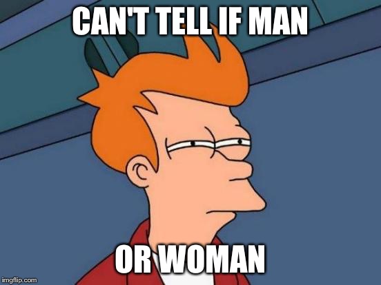 Futurama Fry Meme | CAN'T TELL IF MAN OR WOMAN | image tagged in memes,futurama fry | made w/ Imgflip meme maker
