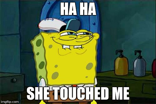 Don't You Squidward | HA HA SHE TOUCHED ME | image tagged in memes,dont you squidward | made w/ Imgflip meme maker