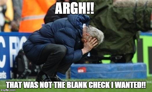 wenger | ARGH!! THAT WAS NOT THE BLANK CHECK I WANTED!! | image tagged in wenger | made w/ Imgflip meme maker