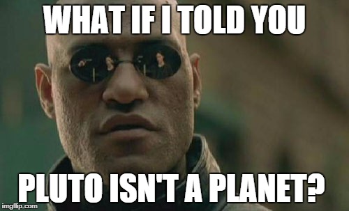 Matrix Morpheus | WHAT IF I TOLD YOU PLUTO ISN'T A PLANET? | image tagged in memes,matrix morpheus | made w/ Imgflip meme maker