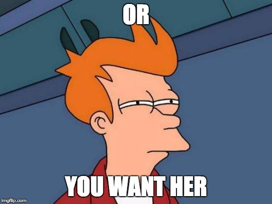 Futurama Fry Meme | OR YOU WANT HER | image tagged in memes,futurama fry | made w/ Imgflip meme maker