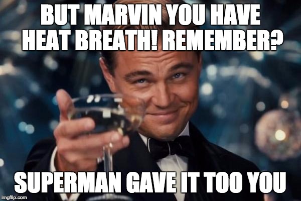 Leonardo Dicaprio Cheers Meme | BUT MARVIN YOU HAVE HEAT BREATH! REMEMBER? SUPERMAN GAVE IT TOO YOU | image tagged in memes,leonardo dicaprio cheers | made w/ Imgflip meme maker