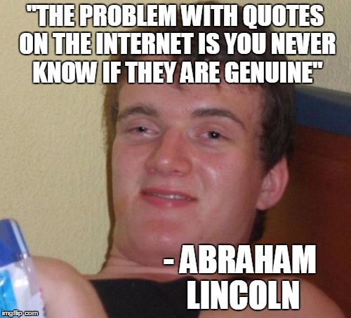 10 Guy Meme | "THE PROBLEM WITH QUOTES ON THE INTERNET IS YOU NEVER KNOW IF THEY ARE GENUINE" - ABRAHAM LINCOLN | image tagged in memes,10 guy | made w/ Imgflip meme maker