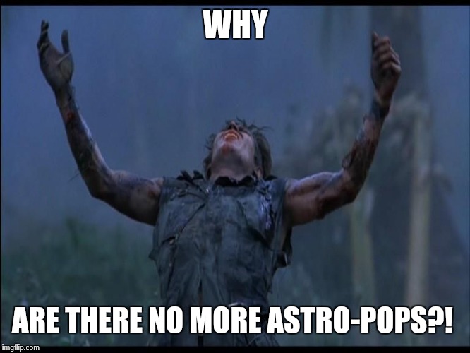 WHY ARE THERE NO MORE ASTRO-POPS?! | image tagged in why x | made w/ Imgflip meme maker