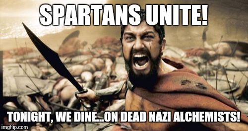 Sparta Leonidas Meme | SPARTANS UNITE! TONIGHT, WE DINE...ON DEAD NAZI ALCHEMISTS! | image tagged in memes,sparta leonidas | made w/ Imgflip meme maker