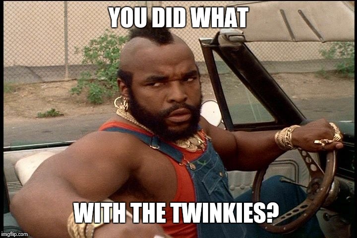 Nobody ever saves one for me. | YOU DID WHAT WITH THE TWINKIES? | image tagged in bad attitude | made w/ Imgflip meme maker