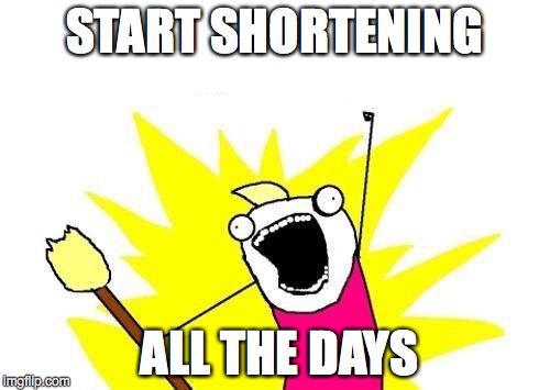 X All The Y Meme | START SHORTENING ALL THE DAYS | image tagged in memes,x all the y | made w/ Imgflip meme maker