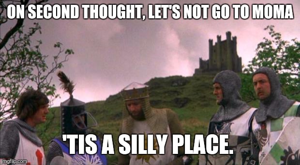 monty python tis a silly place | ON SECOND THOUGHT, LET'S NOT GO TO MOMA 'TIS A SILLY PLACE. | image tagged in monty python tis a silly place | made w/ Imgflip meme maker