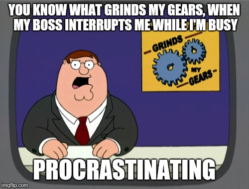 Peter Griffin News Meme | YOU KNOW WHAT GRINDS MY GEARS, WHEN MY BOSS INTERRUPTS ME WHILE I'M BUSY PROCRASTINATING | image tagged in memes,peter griffin news | made w/ Imgflip meme maker