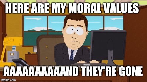 4chan /b/ be like  | HERE ARE MY MORAL VALUES AAAAAAAAAAND THEY'RE GONE | image tagged in memes,aaaaand its gone,4chan | made w/ Imgflip meme maker