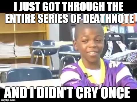 I JUST GOT THROUGH THE ENTIRE SERIES OF DEATHNOTE AND I DIDN'T CRY ONCE | image tagged in too much swag | made w/ Imgflip meme maker