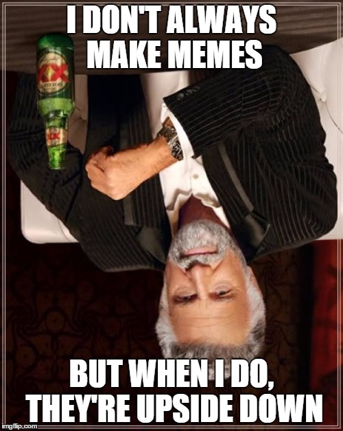 The Most Interesting Man In The World | I DON'T ALWAYS MAKE MEMES BUT WHEN I DO, THEY'RE UPSIDE DOWN | image tagged in memes,the most interesting man in the world | made w/ Imgflip meme maker
