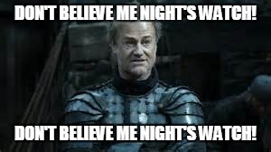 Winter is gonna give it to you. | DON'T BELIEVE ME NIGHT'S WATCH! DON'T BELIEVE ME NIGHT'S WATCH! | image tagged in game of thrones,night's watch,uptown funk,music | made w/ Imgflip meme maker