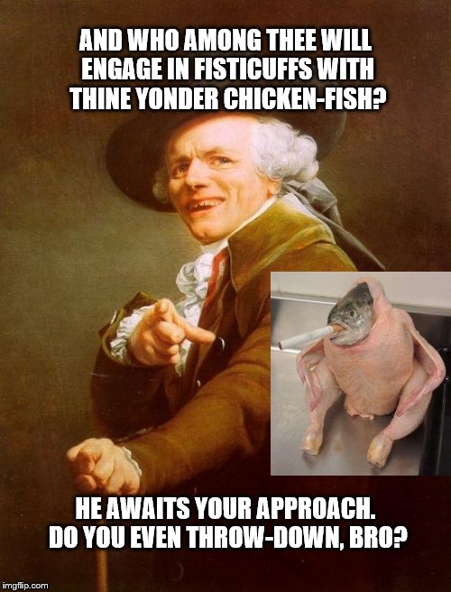 Joseph Ducreux Meme | AND WHO AMONG THEE WILL ENGAGE IN FISTICUFFS WITH THINE YONDER CHICKEN-FISH? HE AWAITS YOUR APPROACH. DO YOU EVEN THROW-DOWN, BRO? | image tagged in memes,joseph ducreux | made w/ Imgflip meme maker