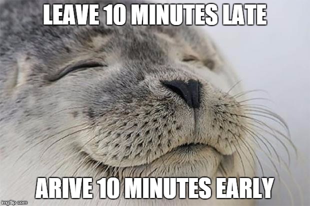Satisfied Seal | LEAVE 10 MINUTES LATE ARIVE 10 MINUTES EARLY | image tagged in memes,satisfied seal | made w/ Imgflip meme maker