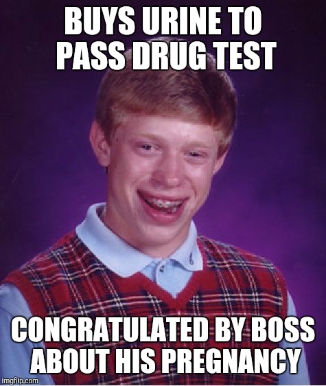 Bad Luck Brian Meme | BUYS URINE TO PASS DRUG TEST CONGRATULATED BY BOSS ABOUT HIS PREGNANCY | image tagged in memes,bad luck brian | made w/ Imgflip meme maker