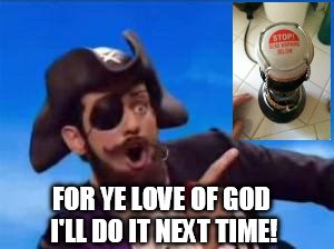 YouAreAPirate | FOR YE LOVE OF GOD I'LL DO IT NEXT TIME! | image tagged in youareapirate | made w/ Imgflip meme maker