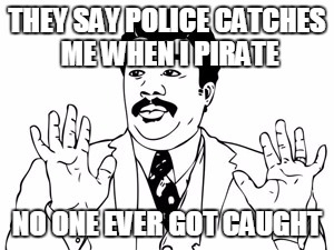 Neil deGrasse Tyson | THEY SAY POLICE CATCHES ME WHEN I PIRATE NO ONE EVER GOT CAUGHT | image tagged in memes,neil degrasse tyson | made w/ Imgflip meme maker