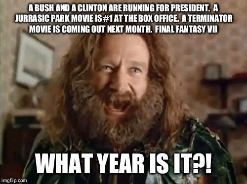 What Year Is It | A BUSH AND A CLINTON ARE RUNNING FOR PRESIDENT.

A JURRASIC PARK MOVIE IS #1 AT THE BOX OFFICE.

A TERMINATOR MOVIE IS COMING OUT NEXT MONTH | image tagged in memes,what year is it | made w/ Imgflip meme maker