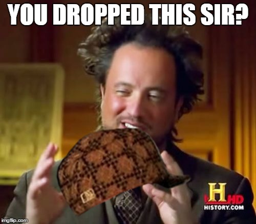 Ancient Aliens Meme | YOU DROPPED THIS SIR? | image tagged in memes,ancient aliens,scumbag | made w/ Imgflip meme maker