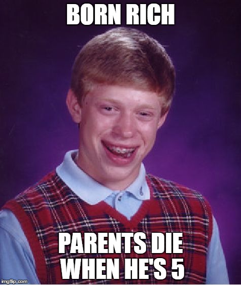 Bad Luck Brian Meme | BORN RICH PARENTS DIE WHEN HE'S 5 | image tagged in memes,bad luck brian | made w/ Imgflip meme maker