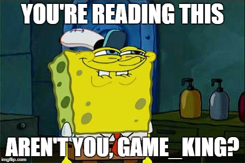 Don't You Squidward | YOU'RE READING THIS AREN'T YOU, GAME_KING? | image tagged in memes,dont you squidward | made w/ Imgflip meme maker