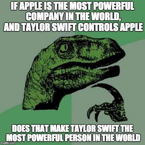 Philosoraptor Meme | IF APPLE IS THE MOST POWERFUL COMPANY IN THE WORLD, AND TAYLOR SWIFT CONTROLS APPLE DOES THAT MAKE TAYLOR SWIFT THE MOST POWERFUL PERSON IN  | image tagged in memes,philosoraptor | made w/ Imgflip meme maker