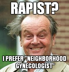 INSANE ROD | RAPIST? I PREFER "NEIGHBORHOOD GYNECOLOGIST" | image tagged in insane rod | made w/ Imgflip meme maker