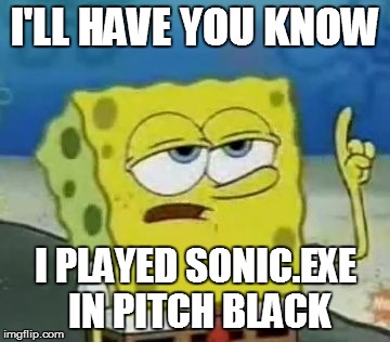 IAMGOD.exe | I'LL HAVE YOU KNOW I PLAYED SONIC.EXE IN PITCH BLACK | image tagged in memes,ill have you know spongebob | made w/ Imgflip meme maker